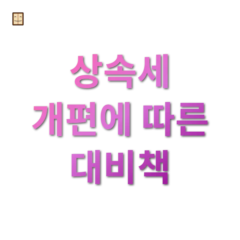 상속세 개편 - 상속세 개편에 따른 대비책 상속세 개편 상속세 개편에 따른 대비책 관련 이미지